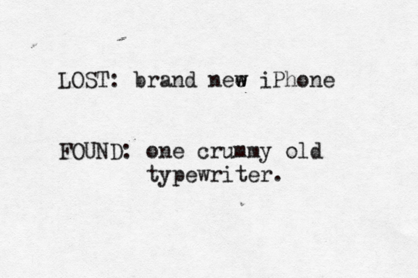 LOST: brand nee w w iPhone FOUND: one crummy old typewriter.