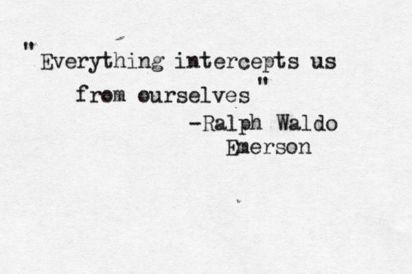 Everything intercepts us from ourselves -Ralph Waldo Emerson " " 