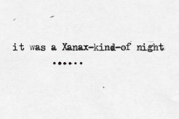 it was a Xanax-kind-of night ......