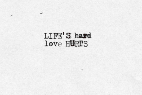 LIFE'S hard love HURTS 
