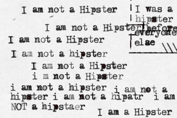 I am not a Hipster I am not a Hipster I am not a Hipster I am not a hipster I am not a Hipster i m not a Hipster i am not a hipster i am not a hipster i am not a hipatr i am NOT a hipstaer I am a Hipster I was a hipster | | | before evr eryone ela se | | | | ~ | ______\\\ ____ _ ___ 