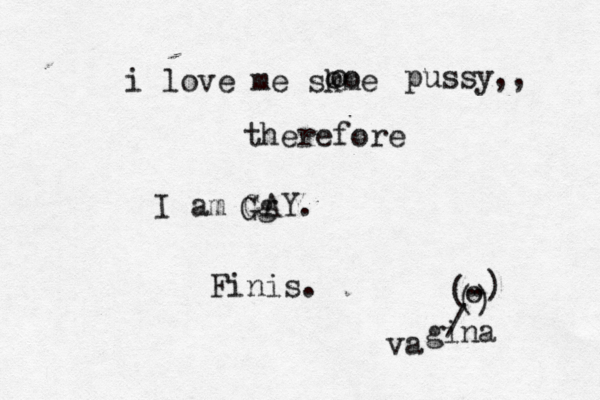 i love me skme oo o pussy ,, therefore I am GAY . g G Finis. o () . . ( ) / va gina 