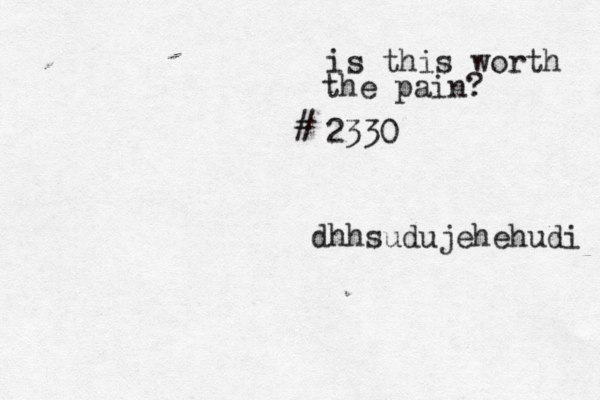 is this worth the pain? 2330 # dhhsudujehehudi 