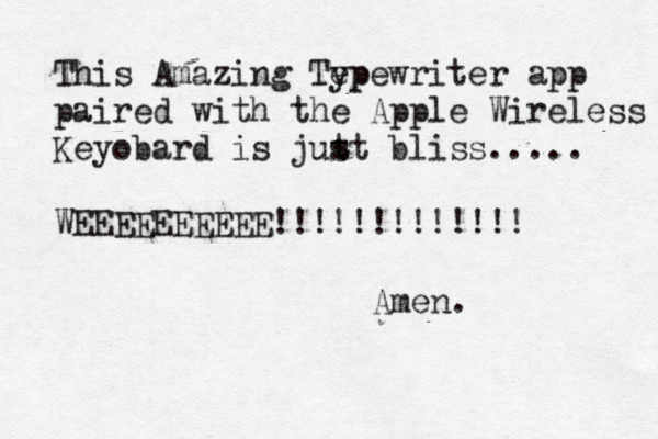 This Amazing Tep ypewriter app paired with the Apple Wireless Keyobard is jut st bliss..... WEEEEEEEEEE!!!!!!!!!!!!! Amen. 