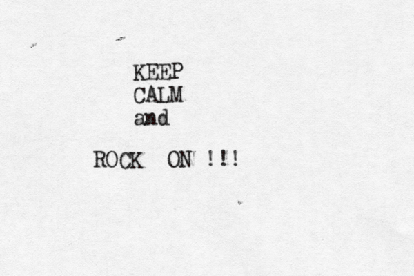 KEEP CALM and ROCK ON !!! 