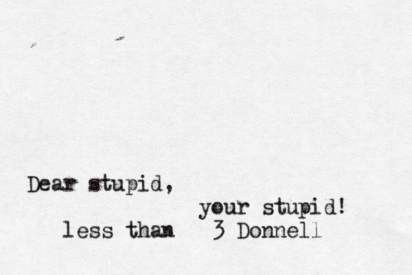 Dear stupid, your stupid! <3 Donnell < less than