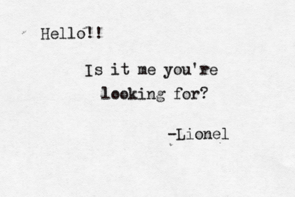 Hello!! Is it me you're looking for? -Lionel 
