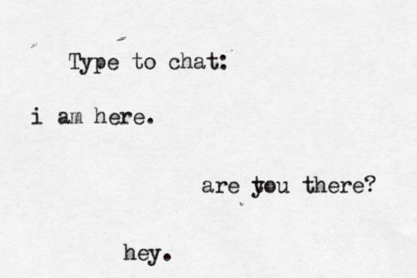 Type to chat: hey. are t you there? i am here. 