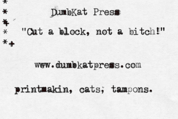 DumbKat Press "Cut a block, not a bitch!" wew w . dumbkatpress.com printmakin, cats, tampons. * * + * * *+