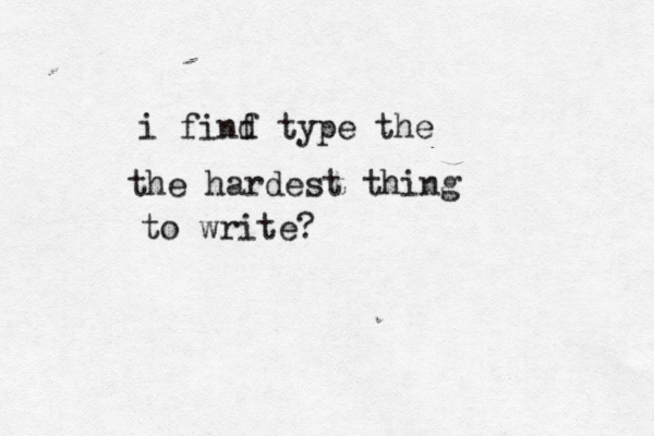i finf d type the the hardest thing to write?