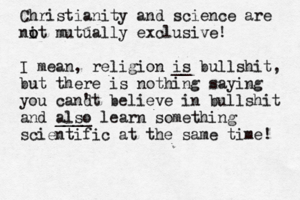 Christianity and science are nit o o mutually exclusive! I mean, religion is __ bullshit, but there is nothing saying you cand 't believe in bullshit and also ____ learn something scientific at the same time! 