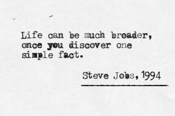 Life can be much broader, once you discover one simple fact. Steve Jobs,1994 ________________ 
