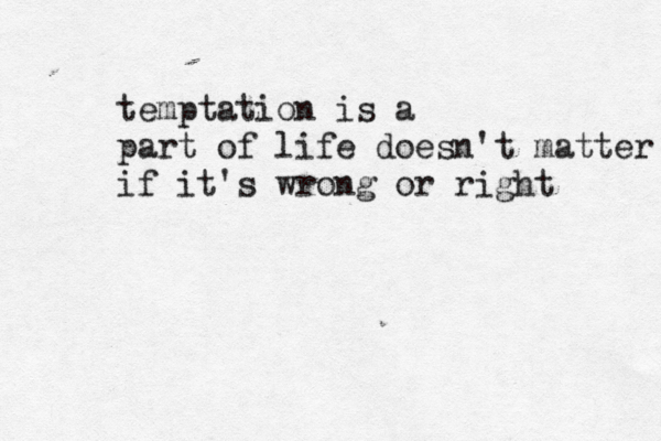 temptation is a part of life doesn't matter if it's wrong or right 