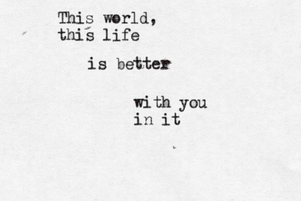 This world, this life is better with you in it