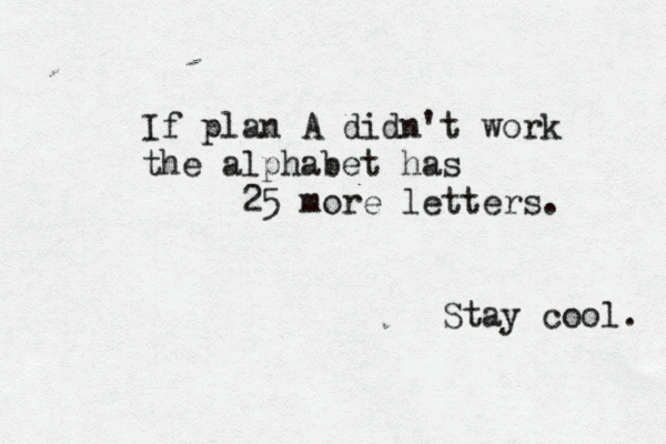 If plan A didn't work the alphabet has 25 more letters. Stay cool. 