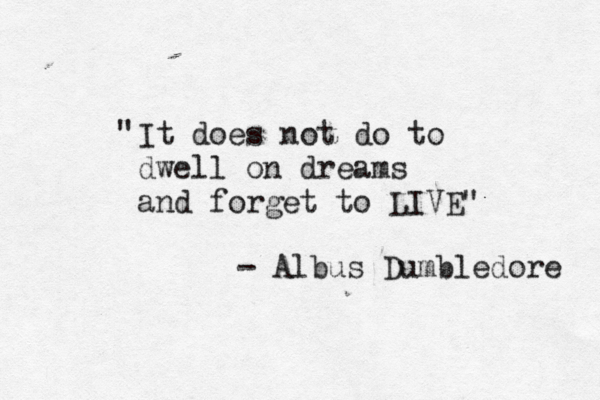 " It does not do to dwell on dreams and forget to LIVE" - Albus Dumbledore 
