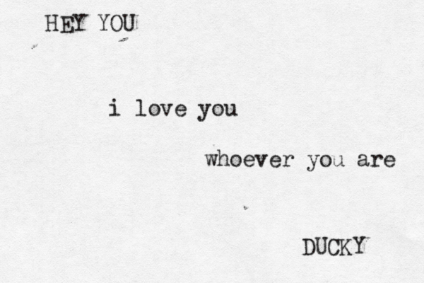 i love you whoever you are DUCKY HEY YOU 