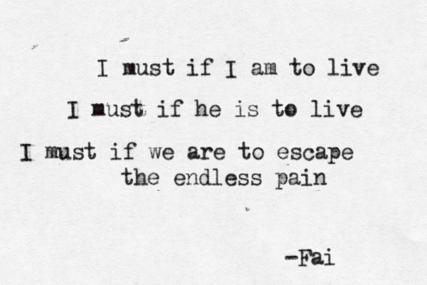 I must if I am to live I must if he is to live I must if we are to escape the endless pain -Fai 