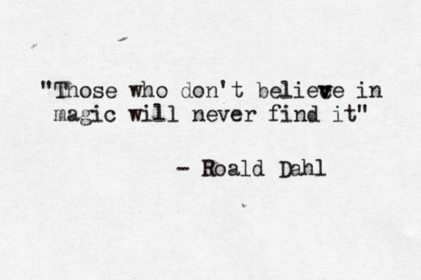 • " Those who don't beliec v v ve in magic will never find it" - Roald Dahl 