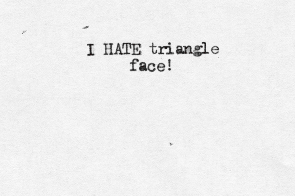 I HATE triangle face! 