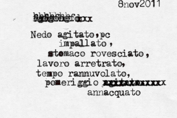Nedo agitato pc impallato stomaco rovesciato lavoro arretrato , , , , tempo rannuvolato, pomeriggio agitato... xxxxxxxxxxx xxxxxxxxxxxx annacquato fgfgfhgfdc xxxxxxxxxxx hhhhhhh 8nov2011 