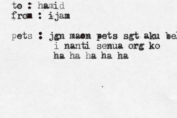 to : hamid from : ijam pets : jgn maon pets sgt aku belu i nanti senua org ko ha ha ha ha ha 