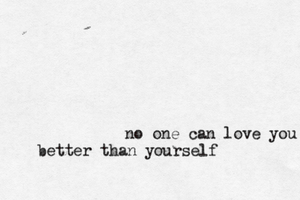 no one can love you better than yourself