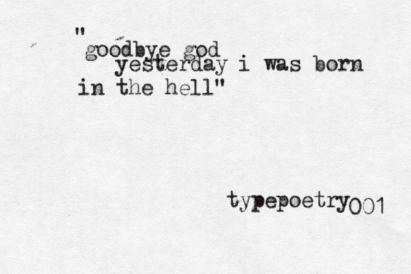 goodbye god yesterday i was born in the hell" " typepoetry 001 