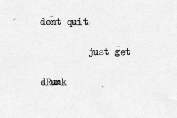 dont quit just get dRunk u