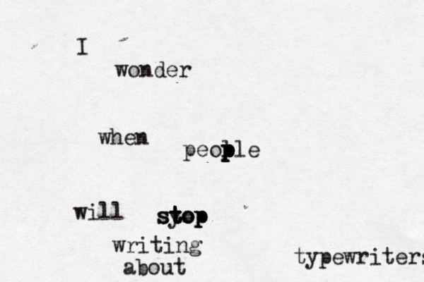 I wonder when peol p p p p ple will syop stop st t t t top writing about typewriters 