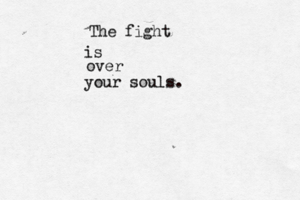 The fight is over your souls.