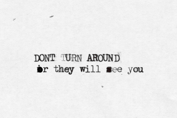 DONT TURN AROUND ir o o o o o they will see you 