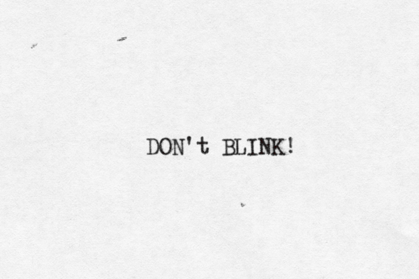 DON't BLINK!
