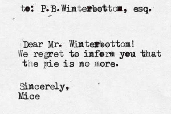 Dear Mr. Winterbottom! We regret to inform you that the pie is no more. Sincerely, Mice to: P.B.Winterbottom, esq. 
