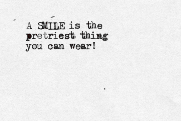 A S MILE is the pretriest thing you can wear! 