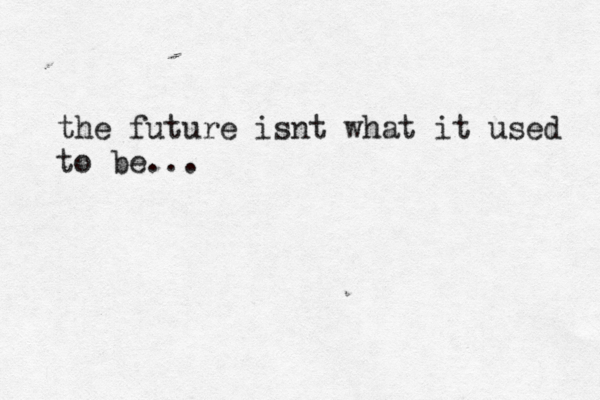 the future isnt what it used to be...