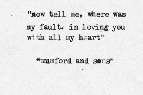 "now tell me, where was my fault. in loving you with all my heart" •*mumfors d and sons*