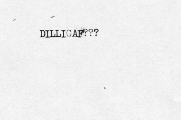 DILLIGAF???