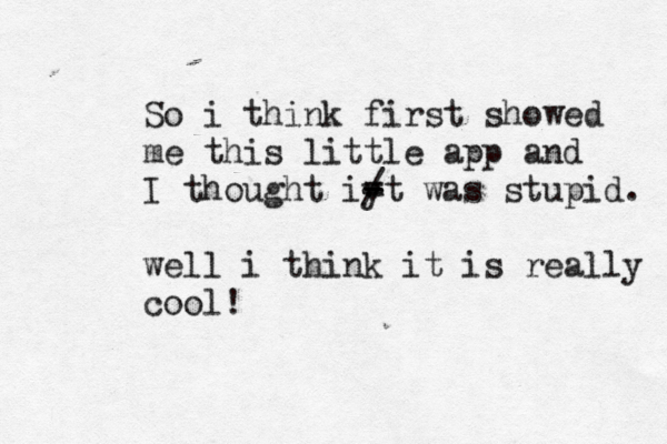 So i think first showed me this little app and I thought iy - - / = t was stupid. well i think it is really cool! 