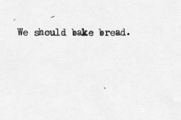 We should bake bread.