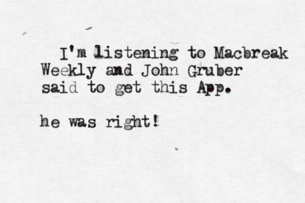 I'm listening to Macbreak Weekly and John Gruber said to get this App . he was right!
