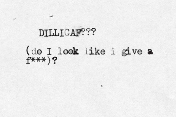 DILLIGAF??? (do I look like i give a f***)?
