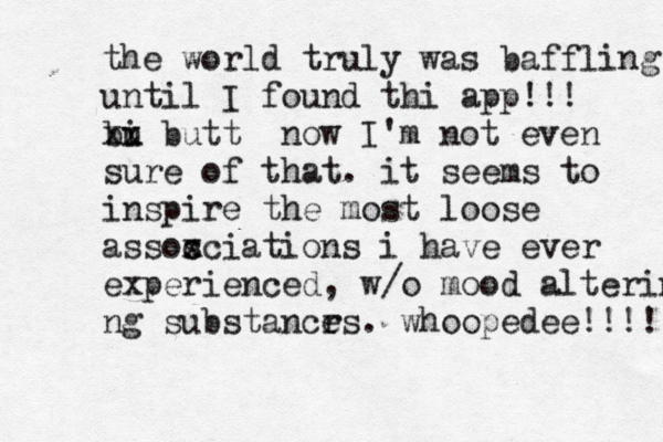 the world truly was baffling until I found thi app!!! bi u xx butt now I'm not even sure of that. it seems to inspire the most loose assos c xciations i have ever experienced, w/o mood alterin ng substancr es. whoopedee!!!! 