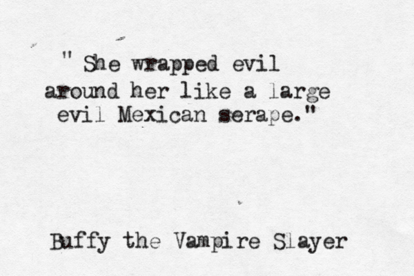 She wrapped evil around her like a large evil Mexican serape." " Buffy the Vampire Slayer 