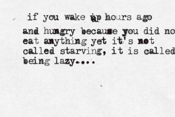 if you wake ip u u hours ago and hungry because you did not eat anything yet it's not called starving, it is called being lazy....