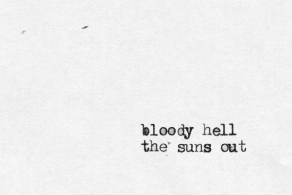 bloody hell the suns out 