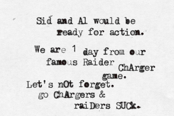 Sid and Al would be ready for action . We are 1 day from our famous Raider ChArger game. Let's nOt forget. go ChArgers & raiDers SUCk.
