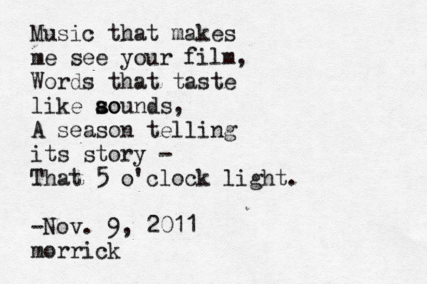 Music that makes me see your film, Words that taste like aoun s so ds, A season telling its story - That 5 o'clock light . -Nov. 9, 2011 morrick
