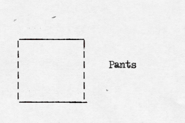 __________ | | | | | |___________ ___ | | | | | | ___ Pants 