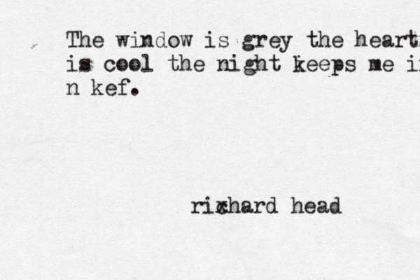 The window is grey the heart is cool the night i keeps me in n kef. rix chard head